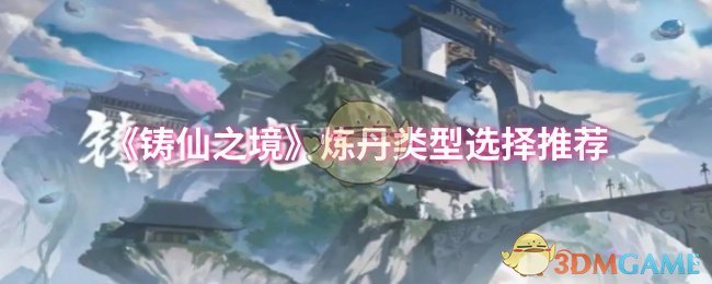 《铸仙之境》炼丹类型怎么选？慧体、宁心、焚髓各有什么特点？
