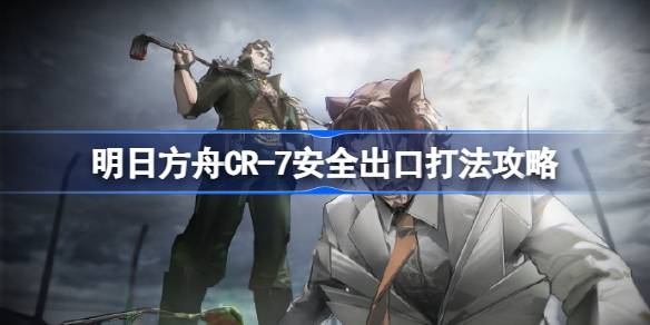 明日方舟CR-7安全出口关卡打法攻略：推荐干员与摆放顺序解析