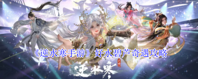 《逆水寒手游》好水碧芦奇遇攻略：轻松获取750点游历点