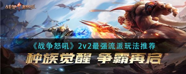 战争怒吼2v2流派怎么玩比较好？2v2强势阵容
