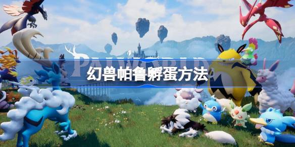 幻兽帕鲁怎么孵蛋-幻兽帕鲁孵蛋方法