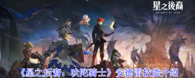 安德雷的火焰独白：星之后裔吠陀骑士的技能全解析