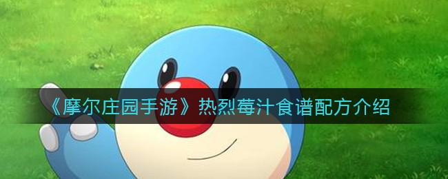 摩尔庄园热烈莓汁制作全攻略