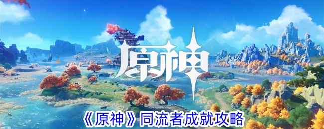 原神4.4海灯节新成就攻略：同流者成就是怎么拿的