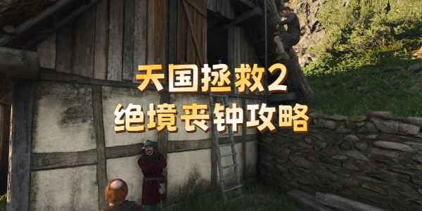 天国拯救2绝境丧钟通关攻略：详细任务流程与技巧