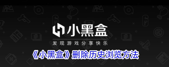 小黑盒浏览记录删除全攻略：轻松清理历史浏览痕迹
