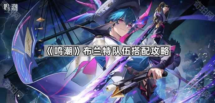 《鸣潮》布兰特怎么搭队？长离火队与一轮双锚队攻略