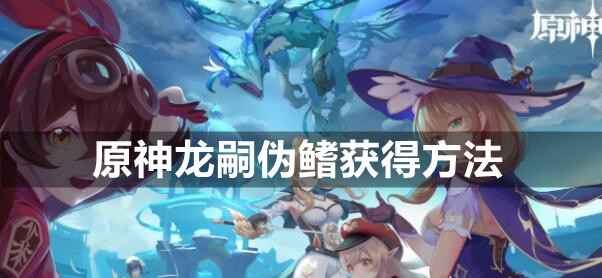原神龙嗣伪鳍的获取之道