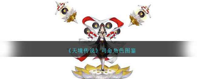 天境传说司命角色全解析：雨族圣女的神秘故事