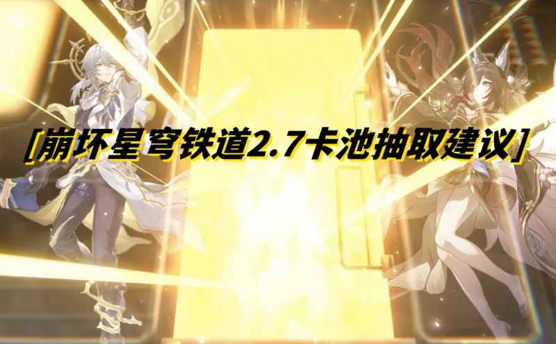崩坏星穹铁道2.7新角色深度解析与抽取策略