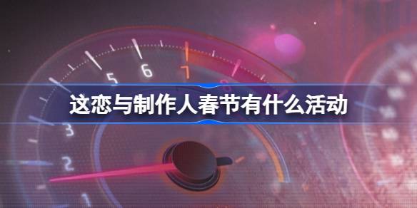 恋与制作人2024新春活动前瞻：双节羁绊福利大揭秘