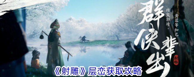 射雕手游：奇峰层峦获取攻略全解析