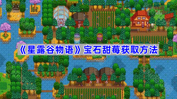 星露谷物语宝石甜莓的获取与种植全攻略