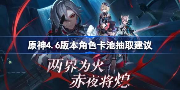 原神4.6版本卡池前瞻：角色强度与抽取策略解析