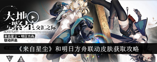 《来自星尘》与明日方舟联动皮肤获取全攻略：活动开启时间及参与方式详解