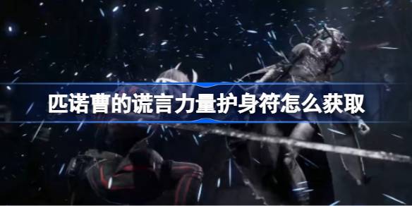 匹诺曹谎言力量护身符获取攻略：详解获取方法与打法技巧