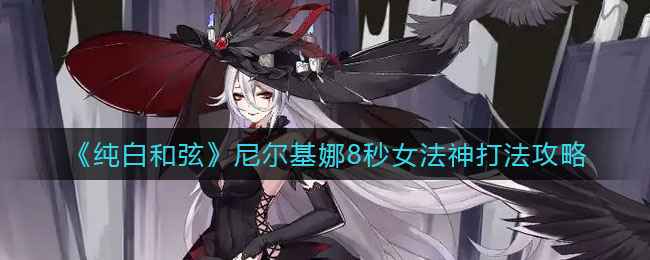 《纯白和弦》女法神尼尔基娜的8秒强力打法攻略