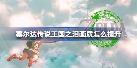 塞尔达传说王国之泪画质提升全攻略