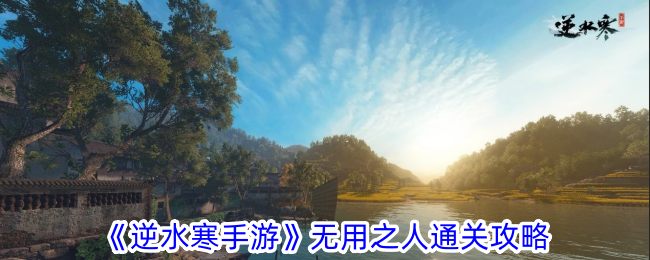 《逆水寒手游》无用之人通关攻略分享