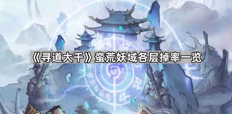 寻道大千蛮荒妖域掉率全解析