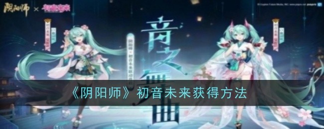 《阴阳师》携手初音未来 联动活动全解析：Ssr初音未来获取方法与活动时间