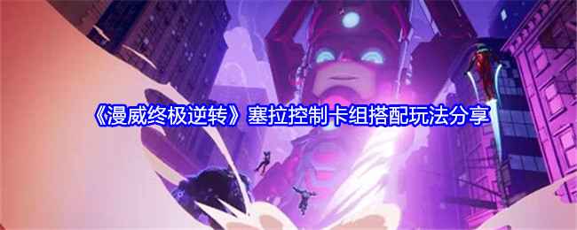 《漫威终极逆转》塞拉控制卡组深度解析：搭配思路与玩法详解