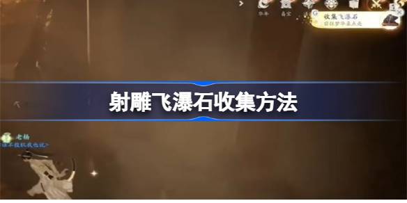 射雕手游飞瀑石收集攻略:轻松找到采集点,快速获取资源