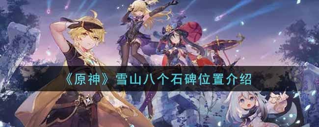 原神雪山八个石碑的秘密：位置全解析与探索乐趣