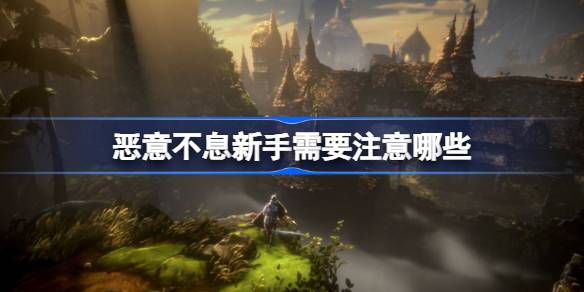 恶意不息新人入门心得：核心装备与技巧分享