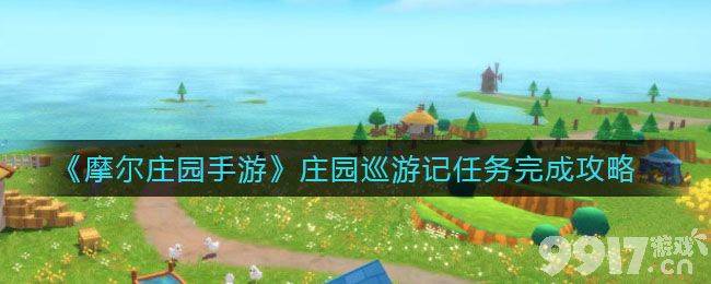 摩尔庄园手游庄园巡游记任务攻略：简单有趣，奖励丰厚