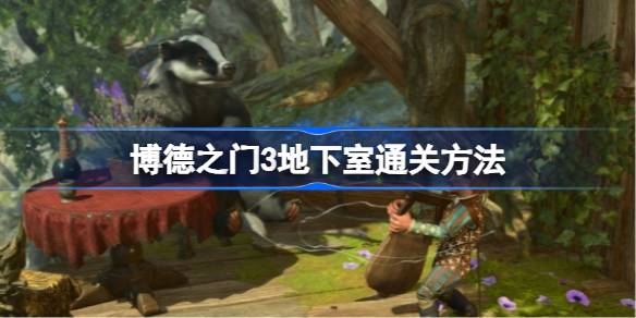 博德之门3地下室通关秘籍：关键技巧与步骤解析