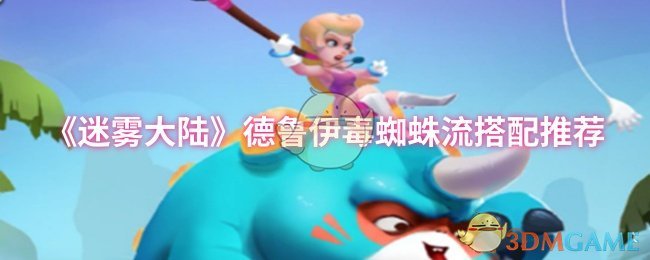 《迷雾大陆》德鲁伊毒蜘蛛流搭配全解析：核心特点、装备推荐与技能加点详解