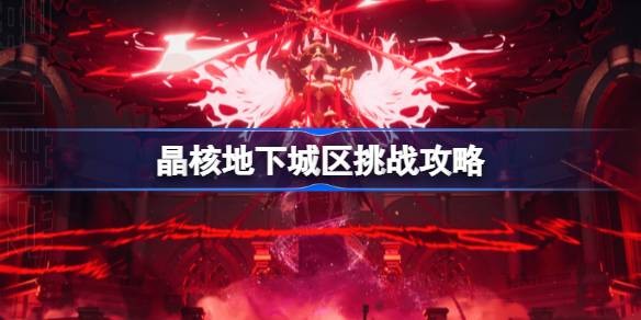 晶核地下城区挑战玩法全解析：Boss打法与策略指南