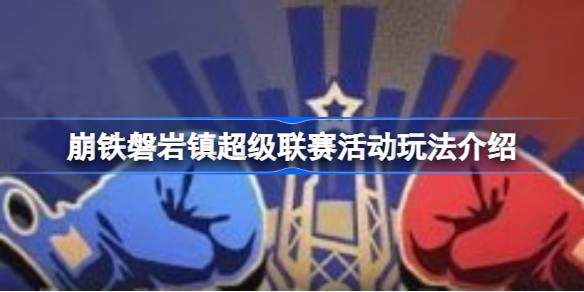 崩坏星穹铁道磐岩镇超级联赛活动全解析
