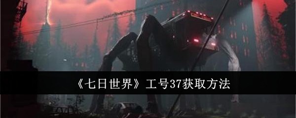 七日世界工号37获取攻略：一步步教你拿稀有同伴