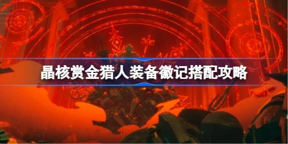 晶核赏金猎人装备徽记搭配全攻略：找到最适合你的强力组合