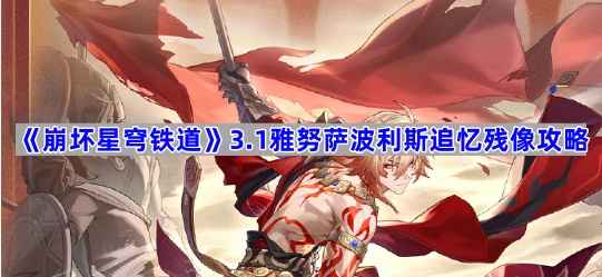 崩坏星穹铁道3.1雅努萨波利斯追忆残像收集全攻略