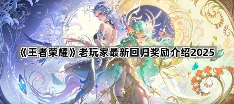 《王者荣耀》老玩家回归奖励全解析2025