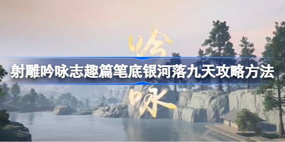 射雕手游吟咏志趣篇笔底银河落九天玩法攻略