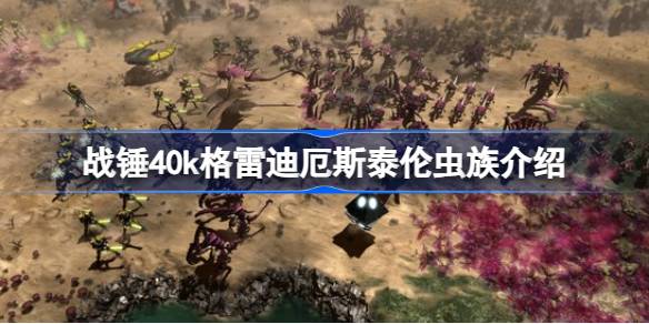 战锤40K：格雷迪厄斯泰伦虫族深度体验——吞噬进化，永不停歇的星际恐怖