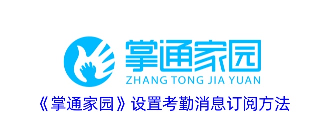 掌通家园考勤消息订阅设置全攻略