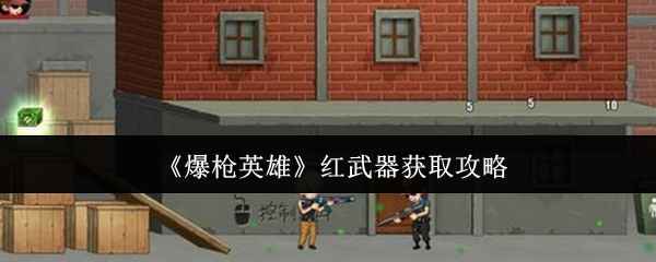 《爆枪英雄》红武器怎么搞到手？