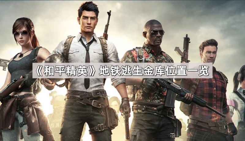 和平精英地铁逃生金库位置全攻略