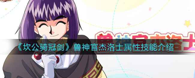 坎公骑冠剑兽神官杰洛士技能全解析