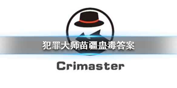 《犯罪大师》苗疆蛊毒答案深度解析：通关关键与题目详解