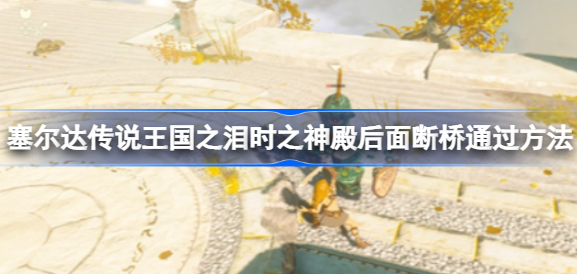 塞尔达传说王国之泪时之神殿断桥通关秘籍